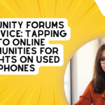 Community Forums and Advice: Tapping Into Online Communities for Insights on Used Phones