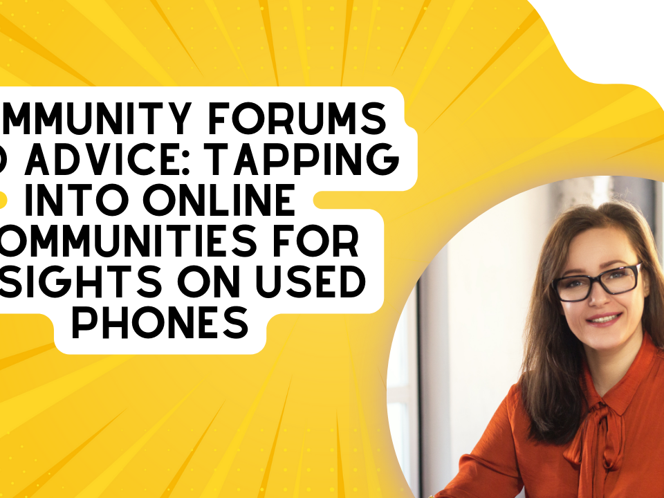 Community Forums and Advice: Tapping Into Online Communities for Insights on Used Phones