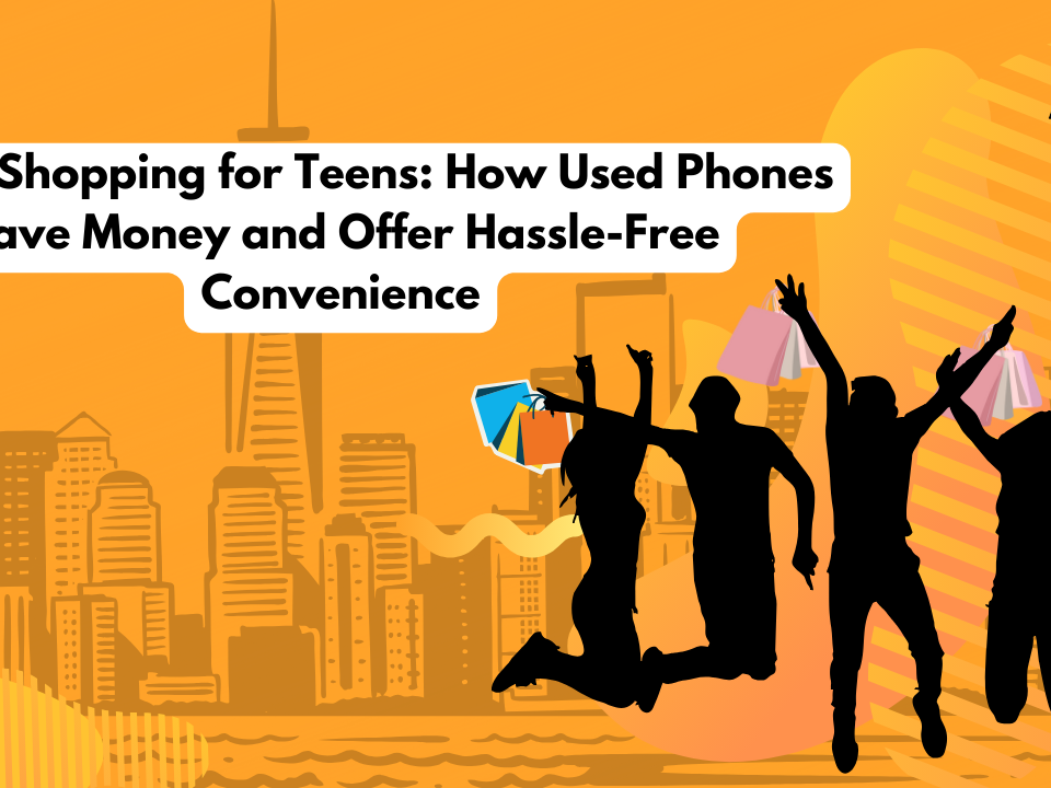 Smart Shopping for Teens: How Used Phones Save Money and Offer Hassle-Free Convenience